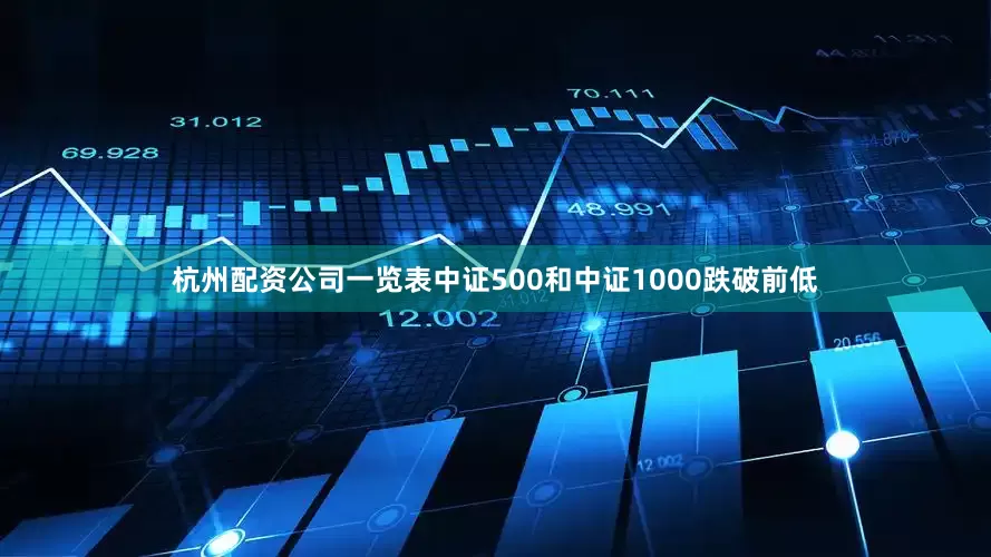 杭州配资公司一览表中证500和中证1000跌破前低
