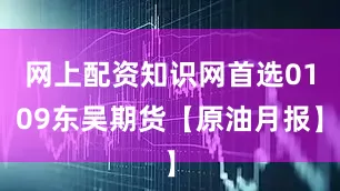 网上配资知识网首选0109东吴期货【原油月报】