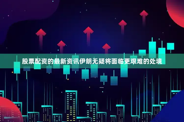 股票配资的最新资讯伊朗无疑将面临更艰难的处境