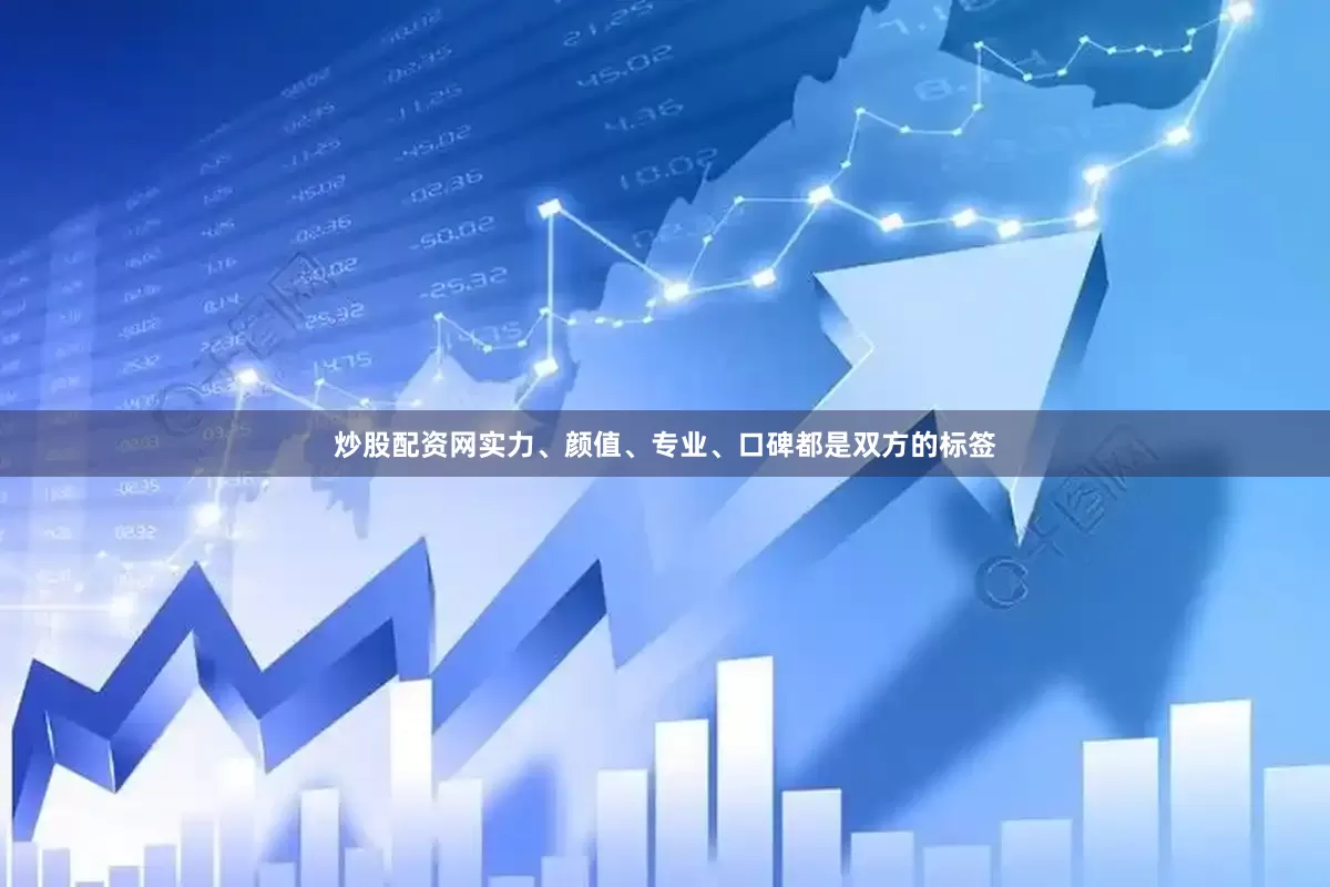 炒股配资网实力、颜值、专业、口碑都是双方的标签