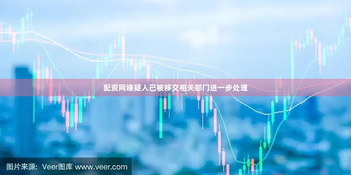 配资网嫌疑人已被移交相关部门进一步处理