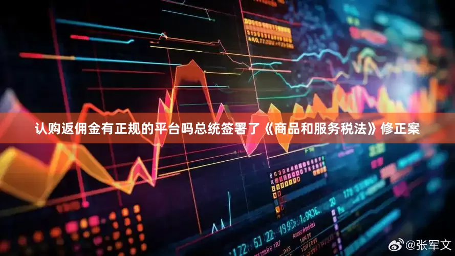 认购返佣金有正规的平台吗总统签署了《商品和服务税法》修正案