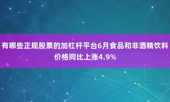 有哪些正规股票的加杠杆平台6月食品和非酒精饮料价格同比上涨4.9%