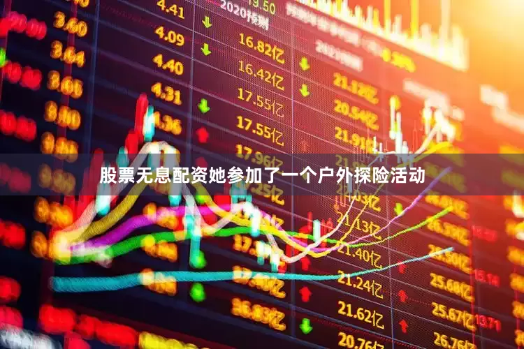 股票无息配资她参加了一个户外探险活动