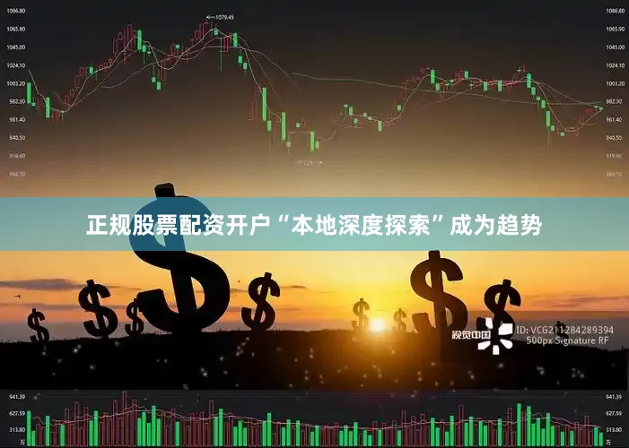 正规股票配资开户“本地深度探索”成为趋势