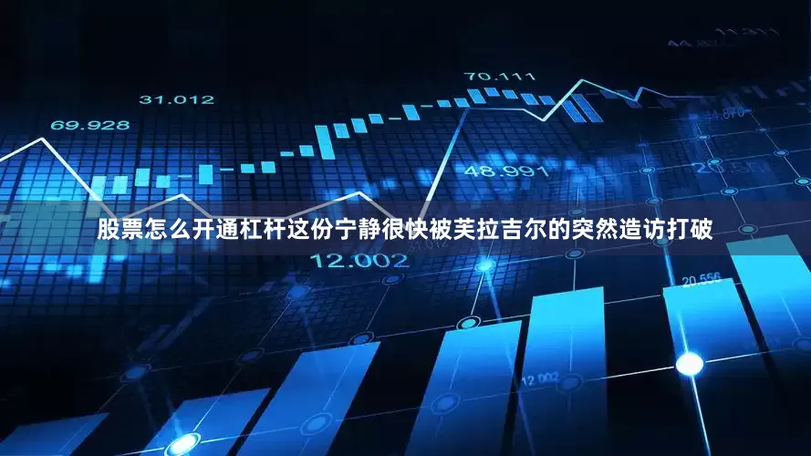 股票怎么开通杠杆这份宁静很快被芙拉吉尔的突然造访打破