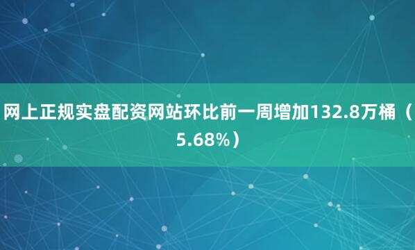 网上正规实盘配资网站环比前一周增加132.8万桶（5.68%）
