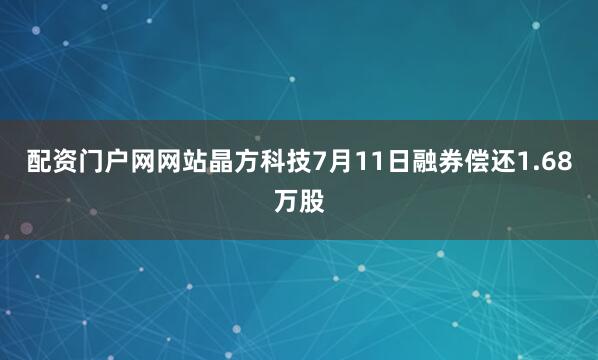 配资门户网网站晶方科技7月11日融券偿还1.68万股