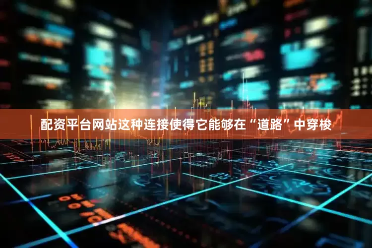 配资平台网站这种连接使得它能够在“道路”中穿梭
