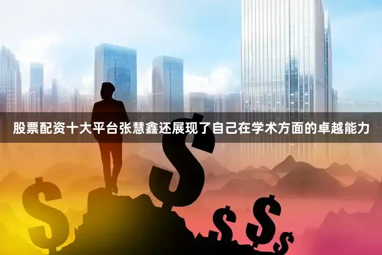 股票配资十大平台张慧鑫还展现了自己在学术方面的卓越能力