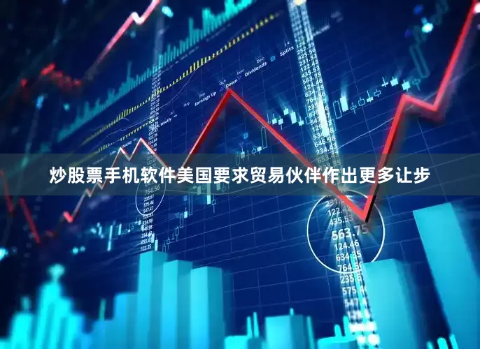 炒股票手机软件美国要求贸易伙伴作出更多让步