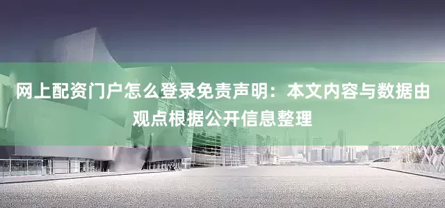 网上配资门户怎么登录免责声明：本文内容与数据由观点根据公开信息整理