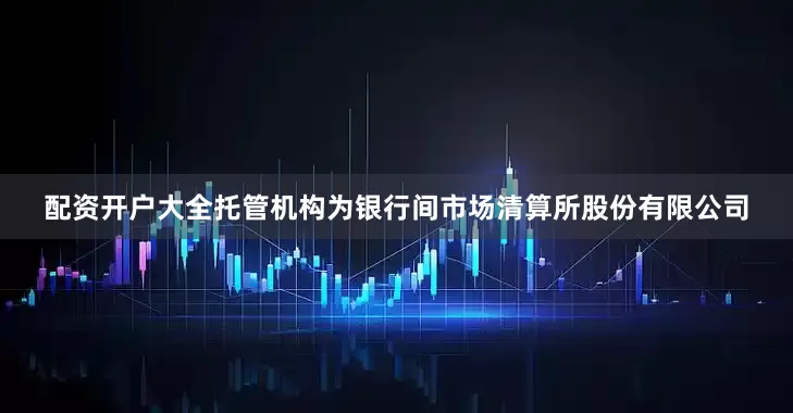 配资开户大全托管机构为银行间市场清算所股份有限公司