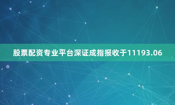 股票配资专业平台深证成指报收于11193.06