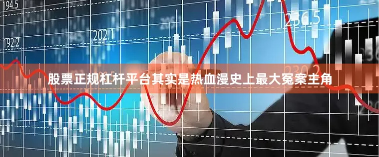 股票正规杠杆平台其实是热血漫史上最大冤案主角