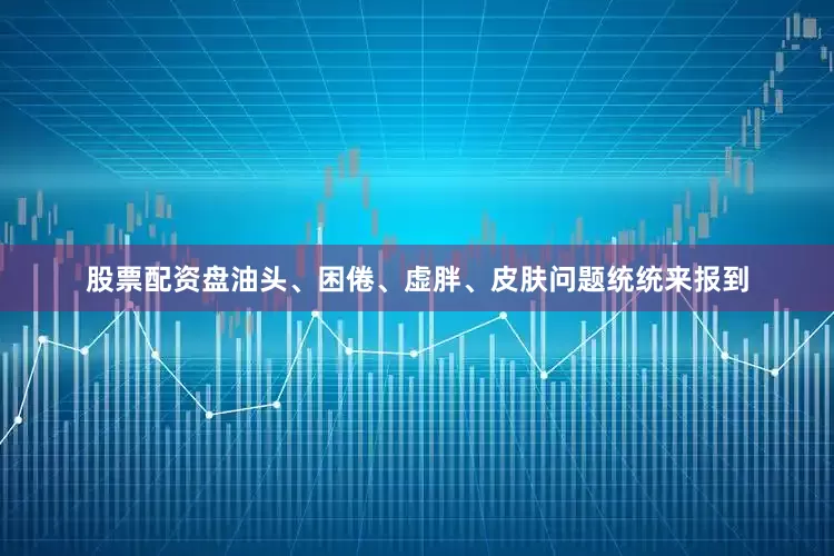 股票配资盘油头、困倦、虚胖、皮肤问题统统来报到