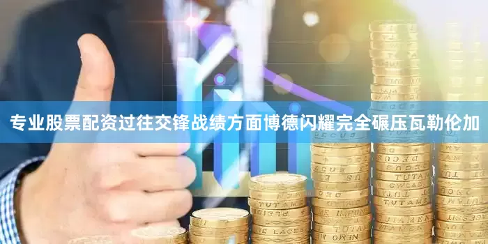 专业股票配资过往交锋战绩方面博德闪耀完全碾压瓦勒伦加