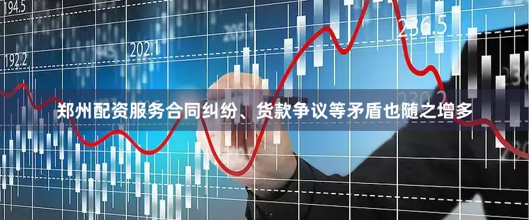 郑州配资服务合同纠纷、货款争议等矛盾也随之增多