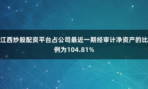 江西炒股配资平台占公司最近一期经审计净资产的比例为104.81%