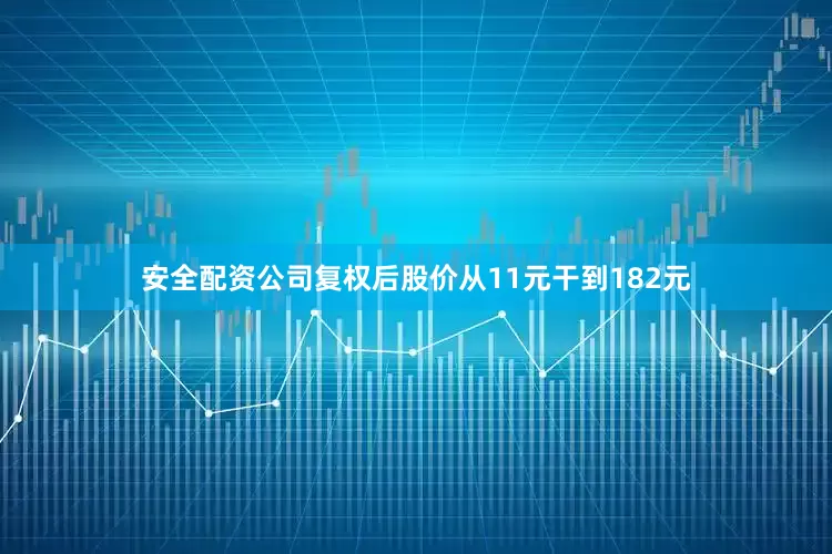 安全配资公司复权后股价从11元干到182元