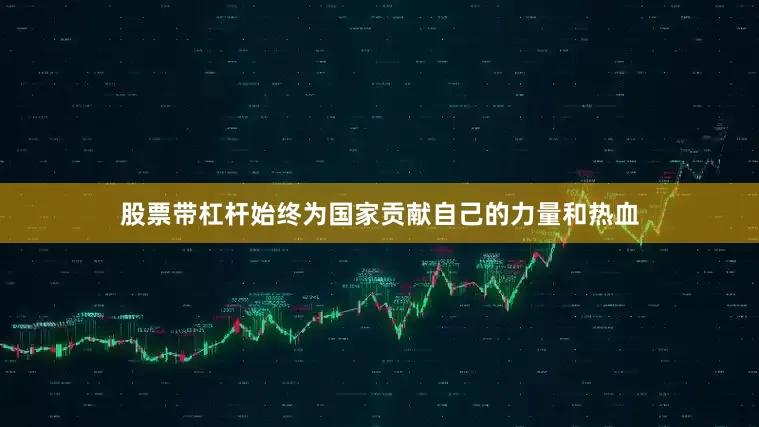 股票带杠杆始终为国家贡献自己的力量和热血
