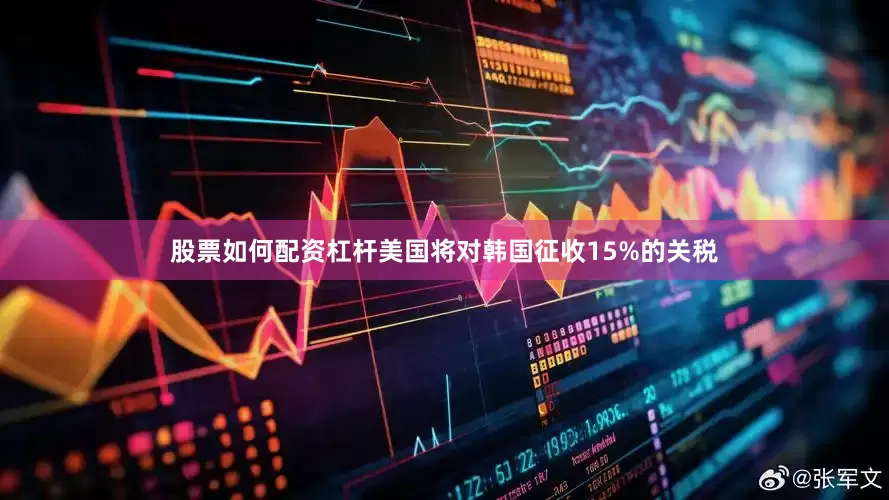 股票如何配资杠杆美国将对韩国征收15%的关税