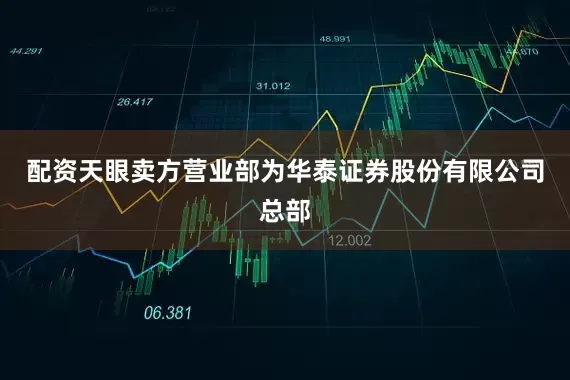 配资天眼卖方营业部为华泰证券股份有限公司总部
