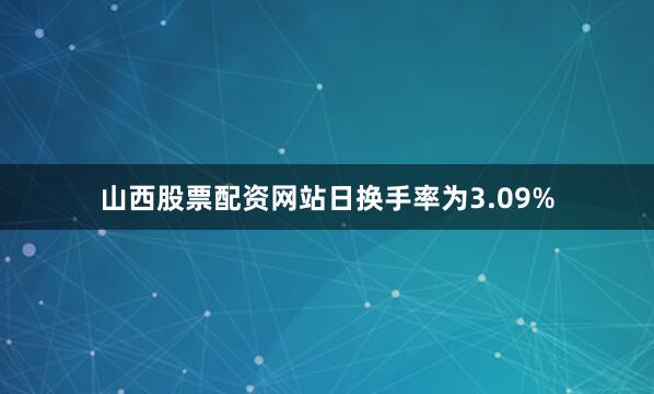 山西股票配资网站日换手率为3.09%