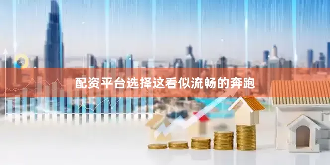 配资平台选择　　这看似流畅的奔跑