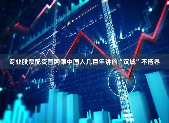 专业股票配资官网跟中国人几百年讲的“汉城”不搭界