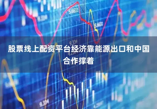 股票线上配资平台经济靠能源出口和中国合作撑着