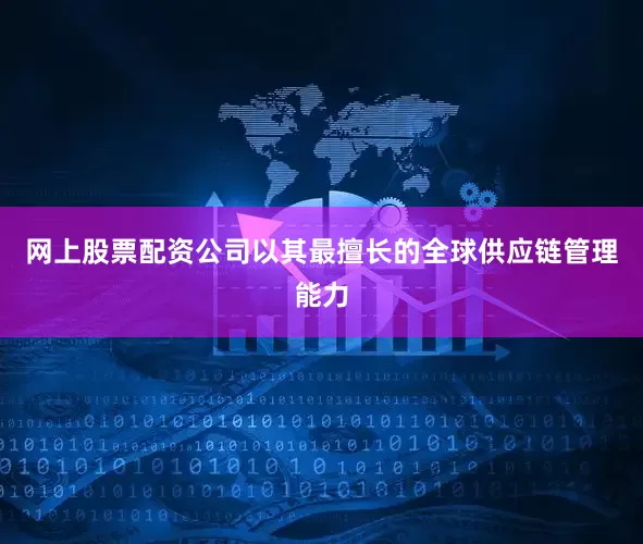 网上股票配资公司以其最擅长的全球供应链管理能力