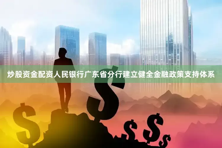 炒股资金配资人民银行广东省分行建立健全金融政策支持体系