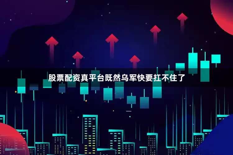 股票配资真平台既然乌军快要扛不住了