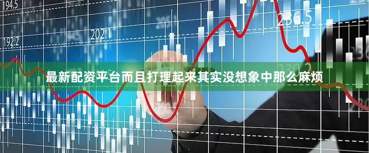 最新配资平台而且打理起来其实没想象中那么麻烦