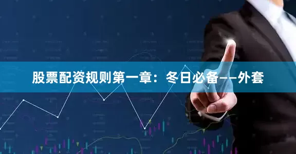 股票配资规则第一章：冬日必备——外套