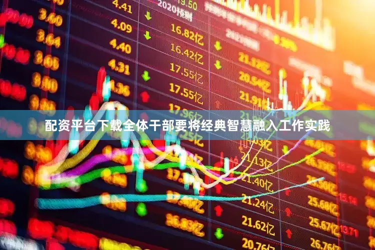 配资平台下载全体干部要将经典智慧融入工作实践