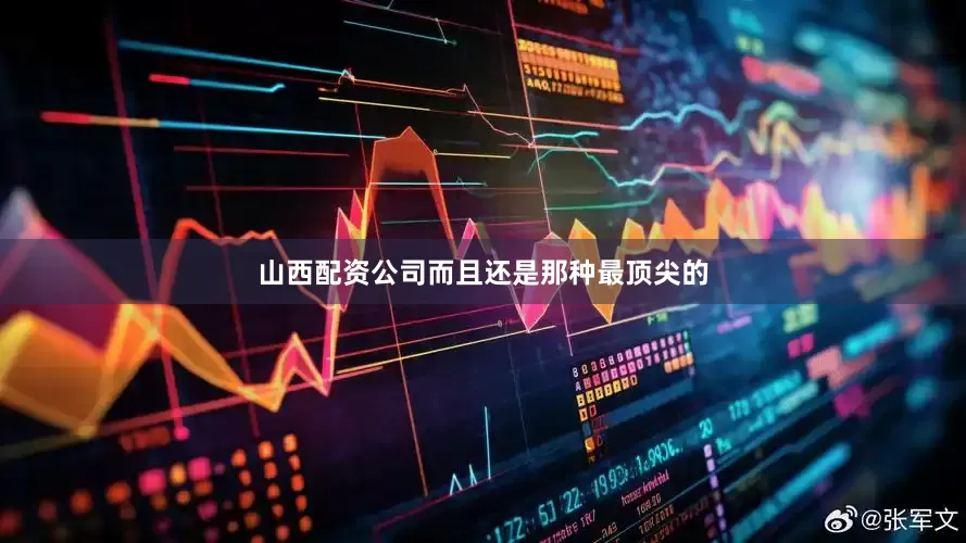 山西配资公司而且还是那种最顶尖的