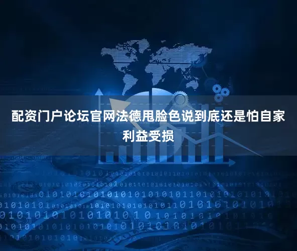 配资门户论坛官网法德甩脸色说到底还是怕自家利益受损