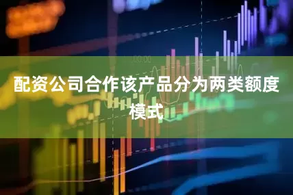 配资公司合作该产品分为两类额度模式