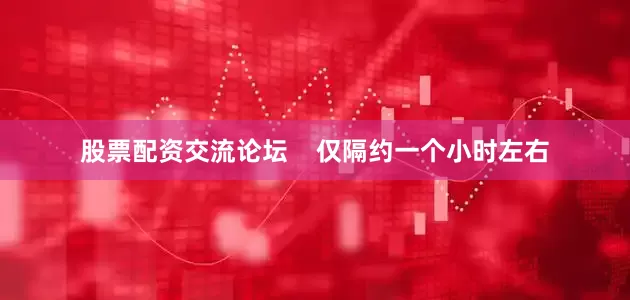 股票配资交流论坛    仅隔约一个小时左右