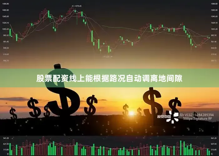 股票配资线上能根据路况自动调离地间隙