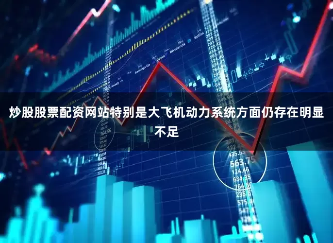炒股股票配资网站特别是大飞机动力系统方面仍存在明显不足