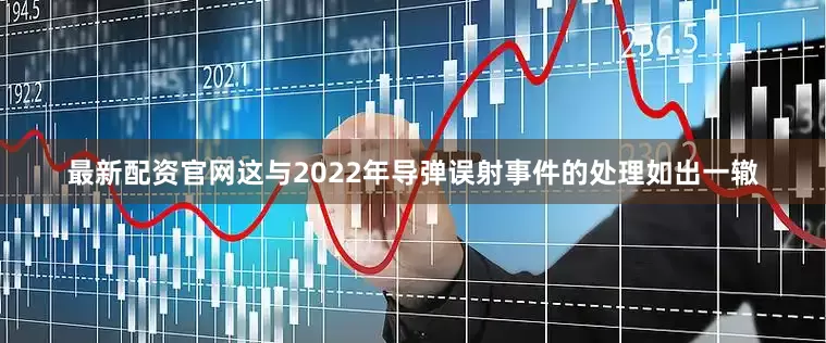 最新配资官网这与2022年导弹误射事件的处理如出一辙