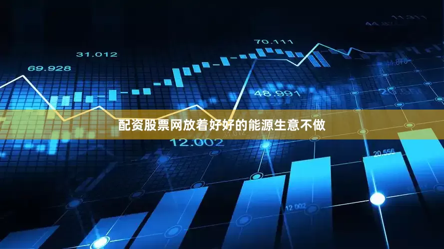 配资股票网放着好好的能源生意不做