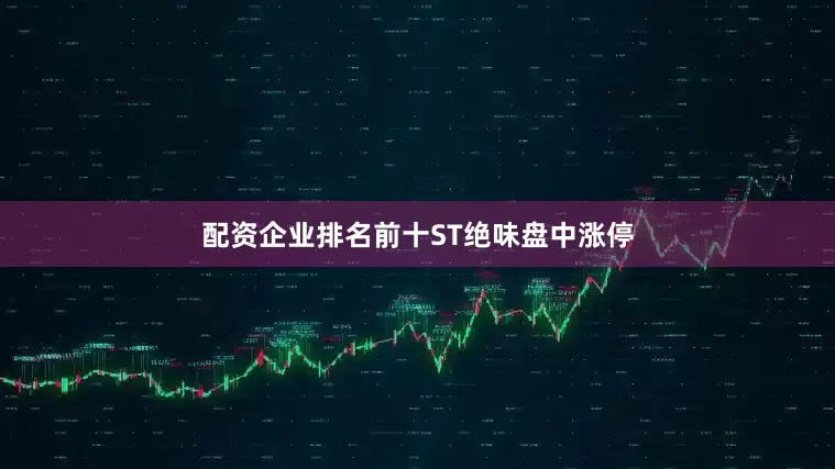 配资企业排名前十ST绝味盘中涨停