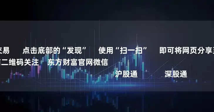 股票的杠杆交易      点击底部的“发现”     使用“扫一扫”     即可将网页分享至朋友圈                            扫描二维码关注    东方财富官网微信                                                                        沪股通             深股通            