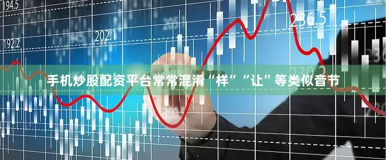 手机炒股配资平台常常混淆“样”“让”等类似音节