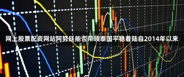 网上股票配资网站阿努廷能否带领泰国平稳着陆自2014年以来