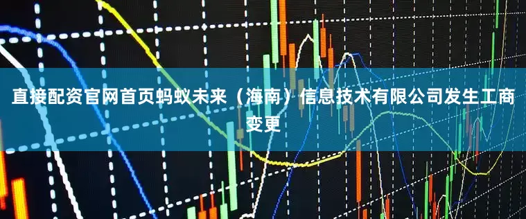 直接配资官网首页蚂蚁未来（海南）信息技术有限公司发生工商变更